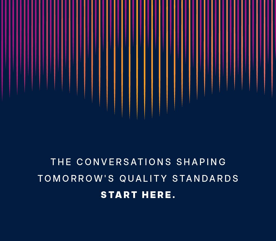 The conversation shaping tomorrow's quality standards starts here.